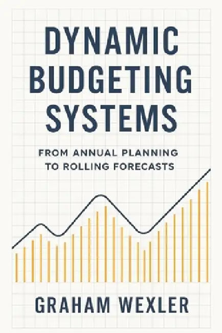 Dynamic Budgeting Systems: From Annual Planning to Rolling Forecasts: Transforming Financial Planning with Agile Forecasting, Real-Time Analytics, and by Alice Schwartz, Vincent Bisette, Graham Wexler