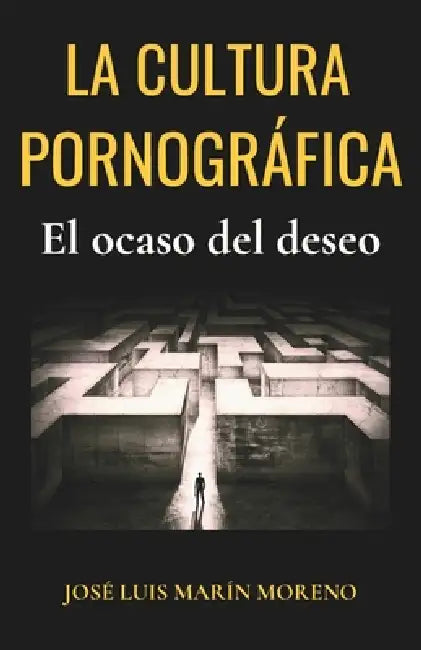 La cultura pornográfica: El ocaso del deseo by José Luis Marín Moreno