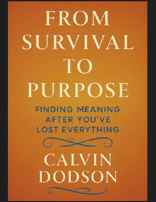 From Survival to Purpose: Finding Meaning After You've Lost Everything by Calvin Dodson