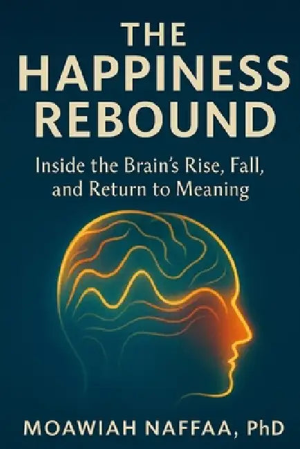 The Happiness Rebound: Inside the Brain's Rise, Fall, and Return to Meaning by Moawiah Naffaa
