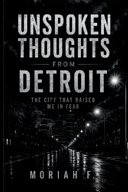 Unspoken Thoughts from Detroit: The City That Raised Me in Fear by Moriah F