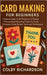Card Making for Beginners: Creative Paper Craft Projects to Design Personalized Greeting Cards for Every Occasion Using Simple Tools and Techniques by Richardson, Colby