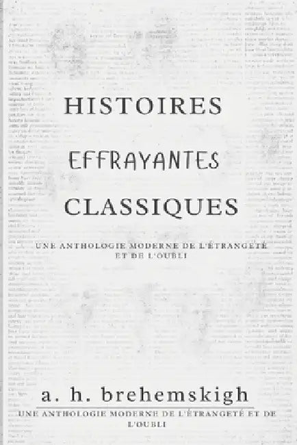 Histoires Effrayantes Classiques: Une anthologie moderne de l'étrangeté et de l'oubli by A. H. Brehemskigh