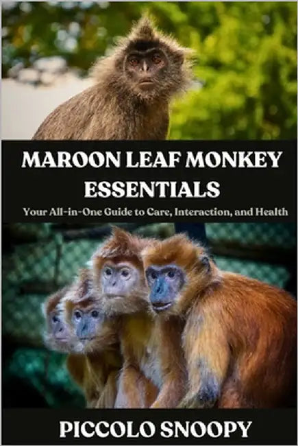 Maroon Leaf Monkey Essentials: Your All-in-One Guide to Care, Interaction, and Health by Snoopy, Piccolo