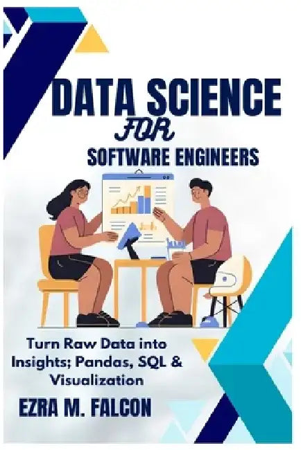 Data Science for Software Engineers: Turn Raw Data into Insights; Pandas, SQL & Visualization by Ezra Falcon