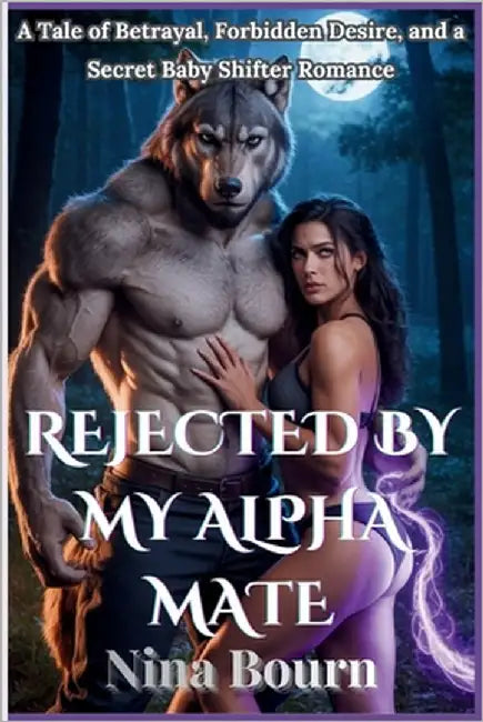 Rejected by My Alpha Mate: A Tale of Betrayal, Forbidden Desire, and a Secret Baby Shifter Romance by Bourn, Nina