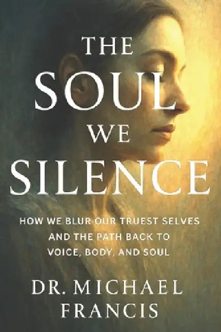 The Soul We Silence: The Quiet Journey Back to Meaning, Faith, and Humanity by Michael Francis