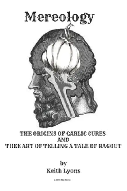 Mereology: The Origins of Garlic Cures and the Art of Telling a Tale of Ragout: The Myth of "I" by Keith Lyons