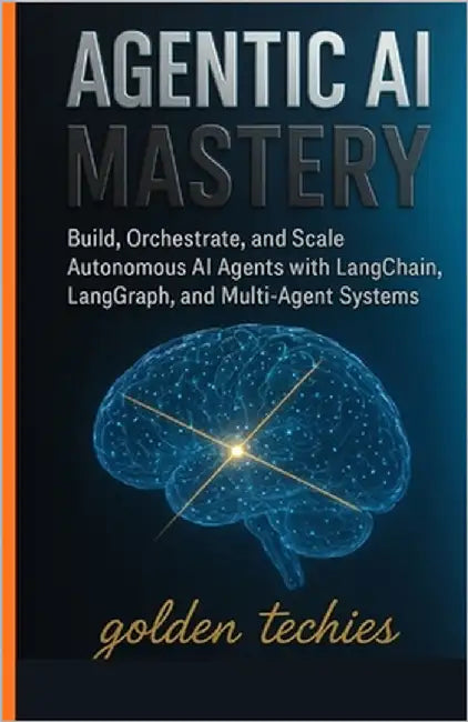 Agentic AI Mastery: Build, Orchestrate, and Scale Autonomous AI Agents with LangChain, LangGraph, and Multi-Agent Systems by Techies, Golden