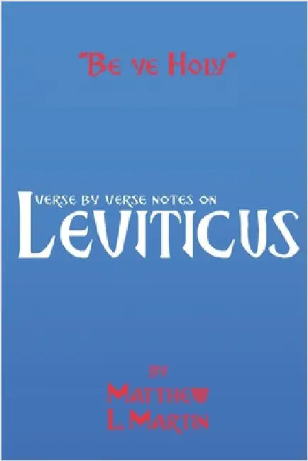 Be Ye Holy: verse by verse notes on Leviticus by Martin, Matthew L.