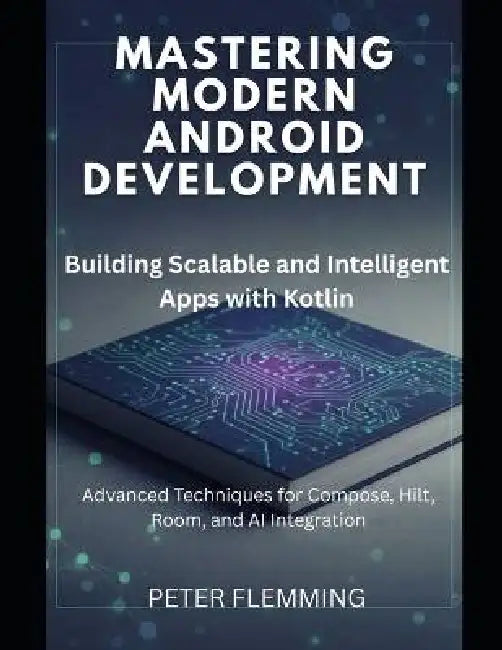 Mastering Modern Android Development: Building Scalable and Intelligent Apps with Kotlin by Peter Flemming