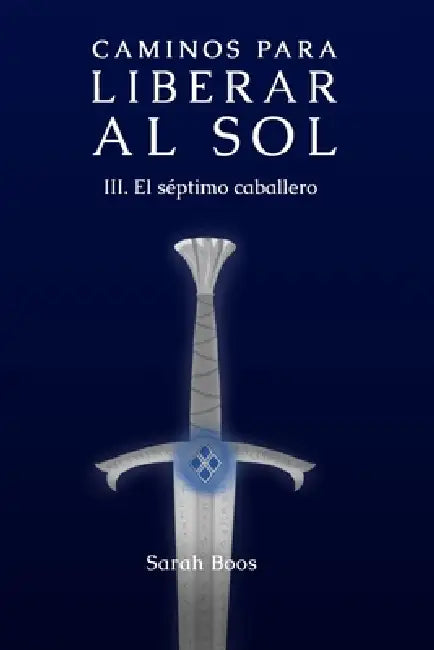 Caminos para liberar al sol: III. El séptimo caballero by Sarah Boos, Sarah Boos, Itzel Tenorio