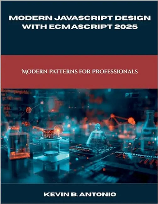 Modern JavaScript Design with ECMAScript 2025: Modern Patterns for Professionals by Antonio, Kevin B.