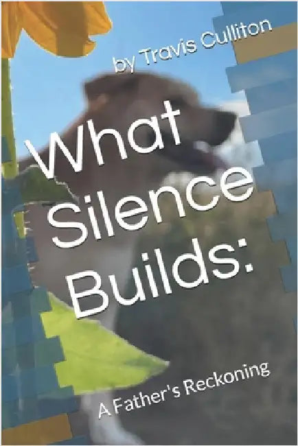 What Silence Builds: A Father's Reckoning by Culliton, Travis