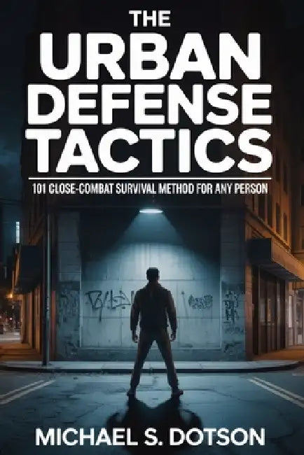 The Urban Defense Tactics: 101 Close-Combat Survival Method For Any Person by Michael S. Dotson