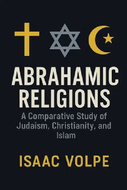 ABRAHAMIC RELIGIONS. A Comparative Study of Judaism, Christianity, and Islam: Exploring the shared roots and distinctive paths of the world's major mo by Isaac Volpe