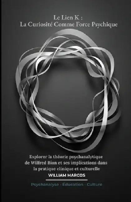 Le Lien K: La Curiosité Comme Force Psychique: Explorer la théorie psychanalytique de Wilfred Bion et ses implications dans la pratique clinique et cu by William Marcos Silva