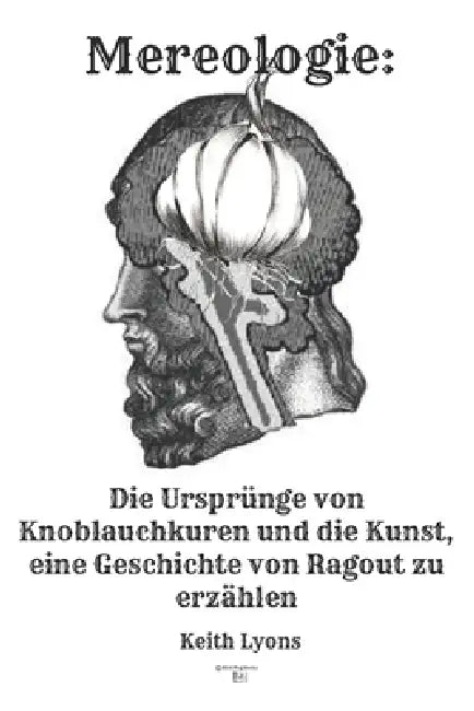 Mereologie: Die Ursprünge von Knoblauchkuren und die kunst, eine Geschichte von Ragout zu erzählen: Der Mythos des "Ich" by Keith Lyons