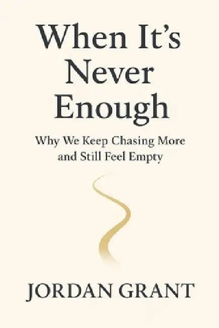 When It's Never Enough: Why We Keep Chasing More and Still Feel Empty by Jordan Grant