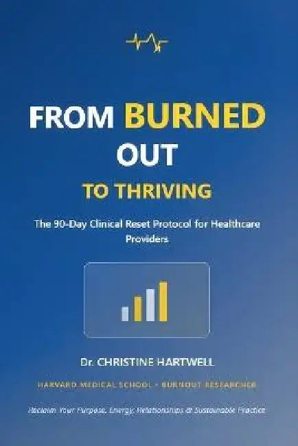 From Burned Out to Thriving: The 90-Day Clinical Reset Protocol for Healthcare Providers-Reclaim Your Purpose, Energy, Relationships, and Sustainable by Christine Hartwell
