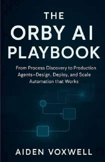 The Orby AI Playbook: From Process Discovery to Production Agents Design, Deploy, and Scale Automation that Works by Aiden Voxwell