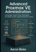 Advanced Proxmox VE Administration: Scaling Multi-Node Clusters, Automating Workloads, and Managing Critical Infrastructure by Aaron Blake