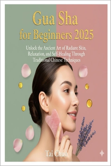 Gua Sha for Beginners 2025: Unlock the Ancient Art of Radiant Skin, Relaxation, and Self-Healing Through Traditional Chinese Techniques by Tai Chuo