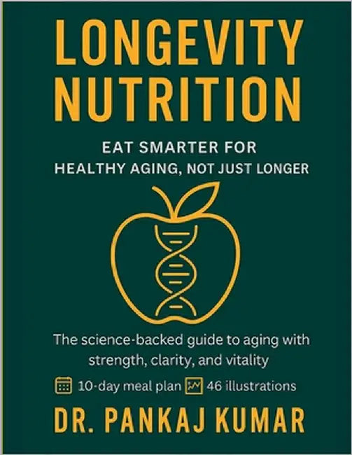 Longevity Nutrition: Eat Smarter for Healthy Aging, Not Just Longer: The science-backed guide to aging with strength, clarity, and vitality. by Kumar, Pankaj