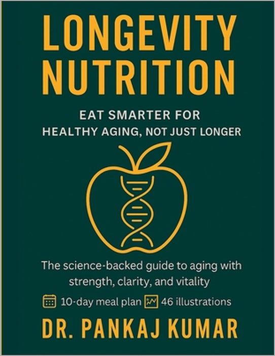 Longevity Nutrition: Eat Smarter for Healthy Aging, Not Just Longer: The science-backed guide to aging with strength, clarity, and vitality. by Pankaj Kumar