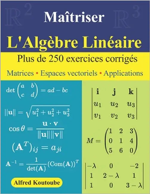 Maîtriser l'Algèbre Linéaire: Plus de 250 exercices corrigés: Matrices - Espaces vectoriels - Applications by Koutoube, Alfred