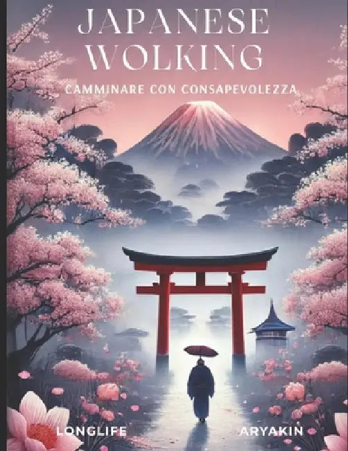 Japanese Walking - Camminare con consapevolezza: Camminare con consapevolezza per equilibrio, postura e benessere quotidiano by Aryakin Longlife