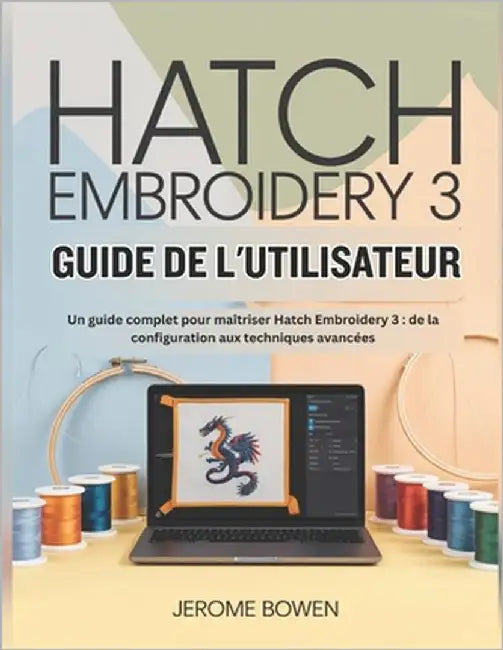 Hatch Embroidery 3 Guide de l'Utilisateur: Un guide complet pour maîtriser Hatch Embroidery 3: de la configuration aux techniques avancées by Bowen, Jerome