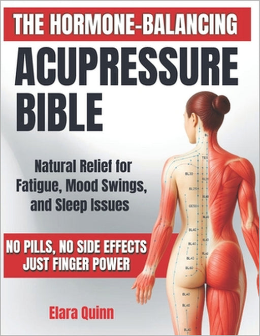 The Hormone-Balancing Acupressure Bible: Natural Relief for Fatigue, Mood Swings, and Sleep Issues - No Pills, No Side Effects, Just Finger Power by Elara Quinn