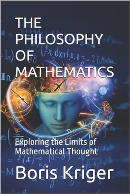 The Philosophy of Mathematics: Exploring the Limits of Mathematical Thought by Kriger, Boris