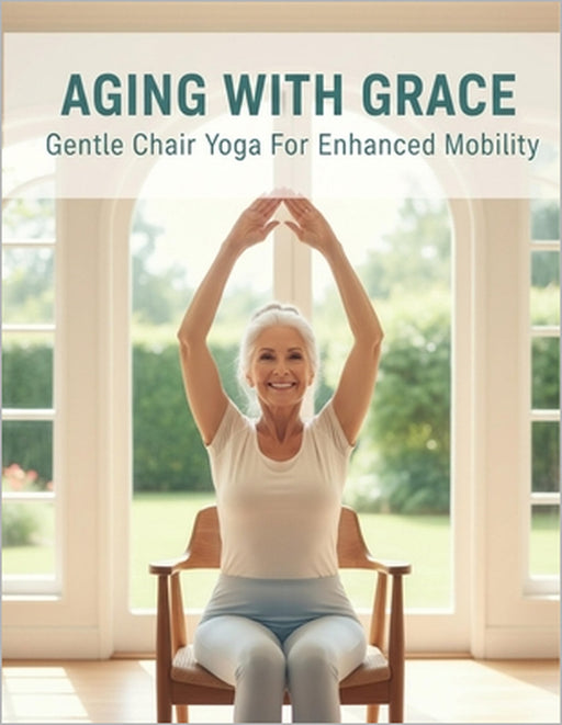 Aging With Grace: Gentle Chair Yoga For Enhanced Mobility by Courtney Johnson