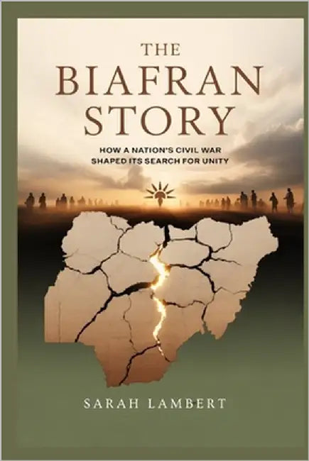 The Biafran Story: How a Nation's Civil War Shaped Its Search for Unity by Lambert, Sarah