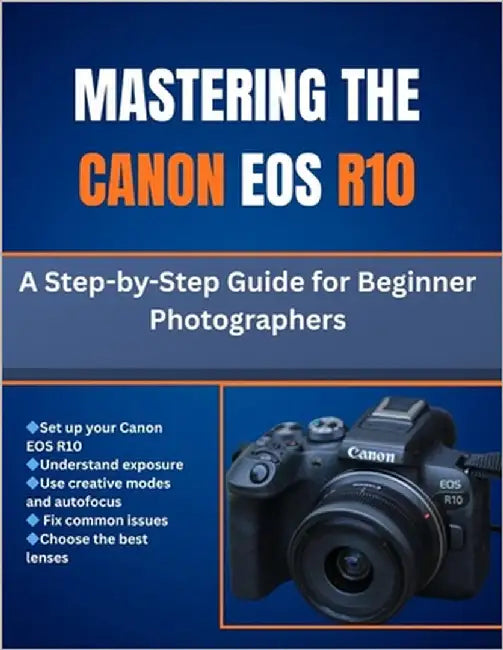 Mastering The Canon Eos R10: A Step-by-Step Guide for Beginner Photographers by Cho, Matthew L.