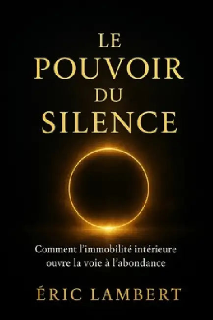 Le Pouvoir du Silence: Comment l'immobilité intérieure ouvre la voie à l'abondance by Eric Lambert