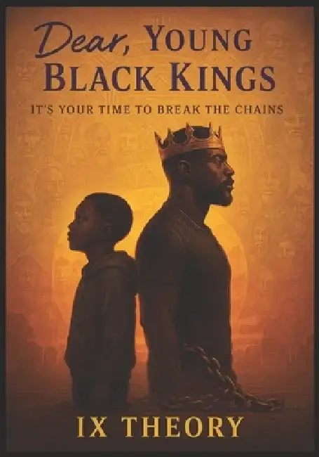 Dear, Young Black Kings: It's Your Time to Break the Chain by IX Theory