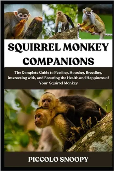 Squirrel Monkey Companions: The Complete Guide to Feeding, Housing, Breeding, Interacting with, and Ensuring the Health and Happiness of Your Squirrel by Snoopy, Piccolo