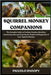 Squirrel Monkey Companions: The Complete Guide to Feeding, Housing, Breeding, Interacting with, and Ensuring the Health and Happiness of Your Squirrel by Snoopy, Piccolo