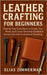Leather Crafting for Beginners: Step-by-Step Techniques to Design, Cut, Stitch, and Create Stunning Handmade Accessories with Professional Finishing by Zimmerman, Elias