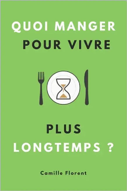 Quoi manger pour vivre plus longtemps ?: Les secrets du régime anti-âge pour assurer sa longévité et bien vieillir en pleine santé by Florent, Camille