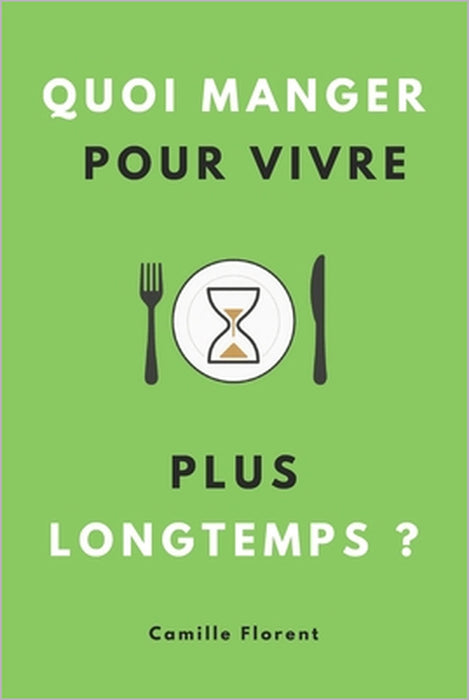 Quoi manger pour vivre plus longtemps ?: Les secrets du régime anti-âge pour assurer sa longévité et bien vieillir en pleine santé by Camille Florent