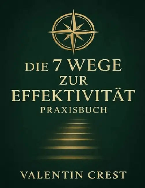 Die 7 Wege zur Effektivität Praxisbuch: Ein zielgerichteter Leitfaden, um Stephen R. Coveys Erfolgsprinzipien bewusst in Alltag und Beruf umzusetzen by Valentin Crest
