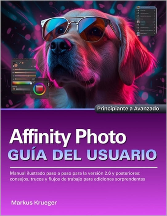 Affinity Photo Guía del usuario: Manual ilustrado paso a paso para la versión 2.6 y posteriores: consejos, trucos y flujos de trabajo para ediciones s by Markus Krueger