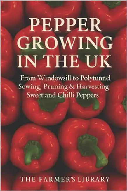 Pepper Growing in the UK: From Windowsill to Polytunnel: A Practical Guide to Sowing, Pruning, and Harvesting Sweet and Chilli Peppers in the British by Library, Farmer's
