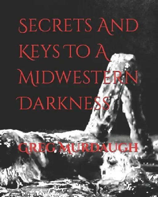 Secrets And Keys To A Midwestern Darkness by Greg Murdaugh