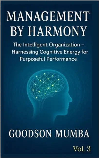 Management by Harmony: The Intelligent Organization - Harnessing Cognitive Energy for Purposeful Performance by Mumba, Goodson