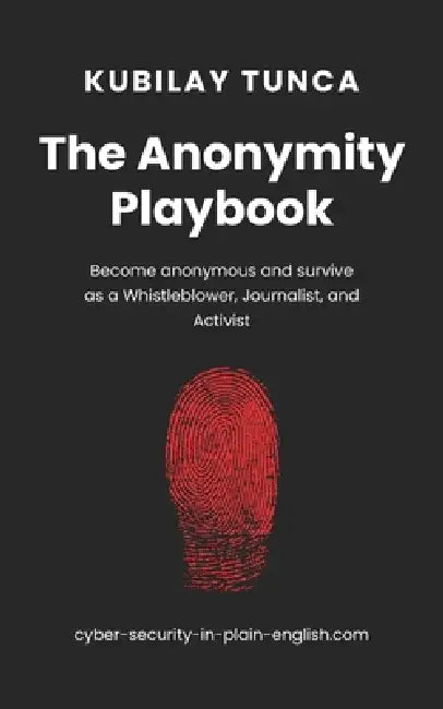 The Anonymity Playbook: Become anonymous and survive as a Whistleblower, Journalist, and Activist by Kubilay Tunca